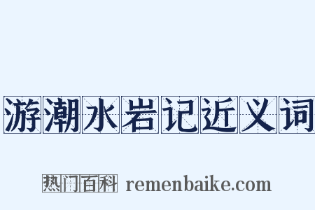 游潮水岩记近义词是什么意思的图片